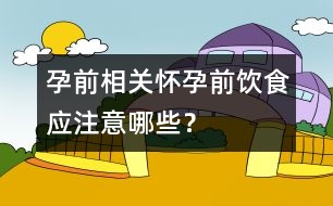 孕前相關(guān)：懷孕前飲食應(yīng)注意哪些？
