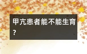 “甲亢”患者能不能生育？