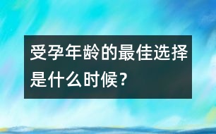受孕年齡的最佳選擇是什么時候？