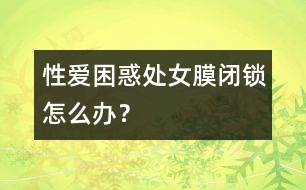 性愛困惑：處女膜閉鎖怎么辦？