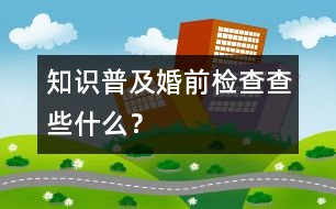 知識(shí)普及：婚前檢查查些什么？