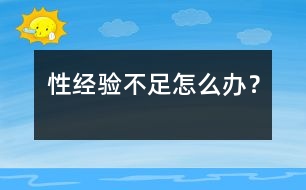 性經(jīng)驗(yàn)不足怎么辦？
