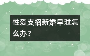 性愛支招：新婚早泄怎么辦？