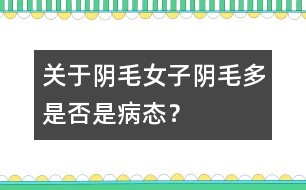 關(guān)于陰毛：女子陰毛多是否是病態(tài)？