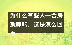 為什么有些人一合房就哮喘，這是怎么回事？