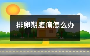排卵期腹痛怎么辦、