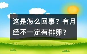 這是怎么回事？有月經(jīng)不一定有排卵？