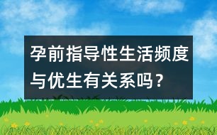 孕前指導(dǎo)：性生活頻度與優(yōu)生有關(guān)系嗎？