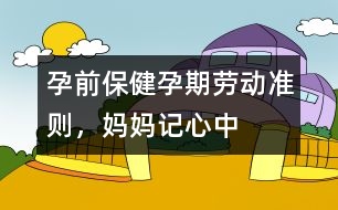 孕前保健：孕期勞動準則，媽媽記心中