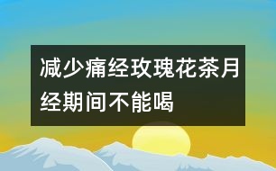 減少痛經：玫瑰花茶月經期間不能喝
