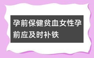 孕前保健：貧血女性孕前應(yīng)及時補鐵