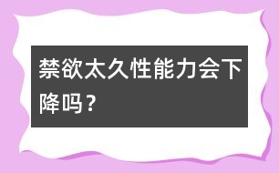 禁欲太久性能力會(huì)下降嗎？