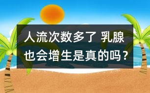 人流次數(shù)多了 乳腺也會增生是真的嗎？