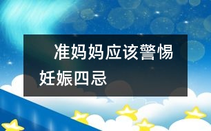    準(zhǔn)媽媽?xiě)?yīng)該警惕妊娠“四忌”