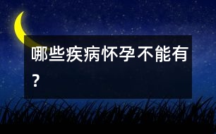 哪些疾病懷孕不能有？