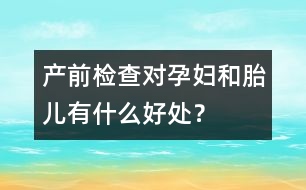 產前檢查對孕婦和胎兒有什么好處？