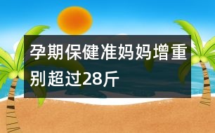 孕期保?。簻?zhǔn)媽媽增重別超過28斤