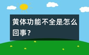 黃體功能不全是怎么回事？