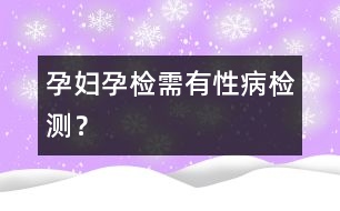 孕婦孕檢需有性病檢測？
