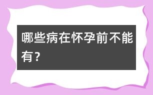 哪些病在懷孕前不能有？