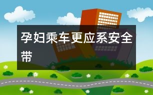 孕婦乘車(chē)更應(yīng)系安全帶