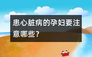 患心臟病的孕婦要注意哪些？