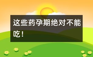 這些藥孕期絕對不能吃！