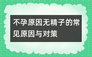 不孕原因：無(wú)精子的常見(jiàn)原因與對(duì)策