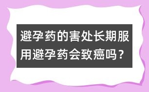 避孕藥的害處：長期服用避孕藥會(huì)致癌嗎？