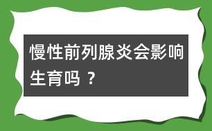 慢性前列腺炎會(huì)影響生育嗎 ？
