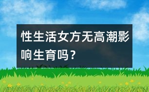 性生活女方無高潮影響生育嗎？