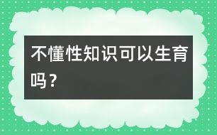 不懂性知識可以生育嗎？