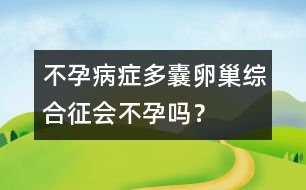 不孕病癥：多囊卵巢綜合征會不孕嗎？