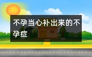 不孕：當(dāng)心補出來的不孕癥