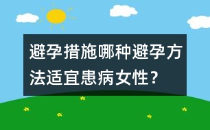 避孕措施：哪種避孕方法適宜患病女性？