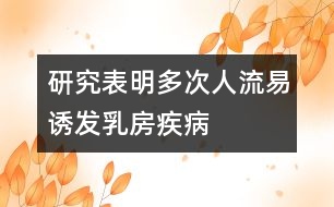 研究表明：多次“人流”易誘發(fā)乳房疾病