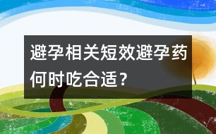 避孕相關：短效避孕藥何時吃合適？