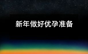 新年做好“優(yōu)孕”準備