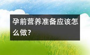 孕前營養(yǎng)準備應該怎么做？