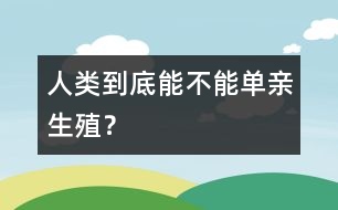 人類到底能不能“單親生殖”？