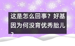 這是怎么回事？好基因?yàn)楹螞]育優(yōu)秀胎兒？