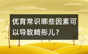優(yōu)育常識：哪些因素可以導(dǎo)致畸形兒？