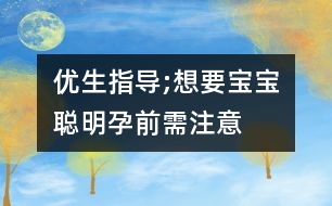 優(yōu)生指導;想要寶寶聰明孕前需注意