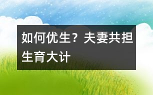 如何優(yōu)生？夫妻共擔“生育大計”