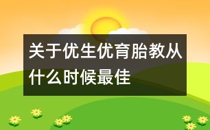 關(guān)于優(yōu)生優(yōu)育：胎教從什么時(shí)候最佳