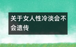 關(guān)于女人性冷淡會不會遺傳