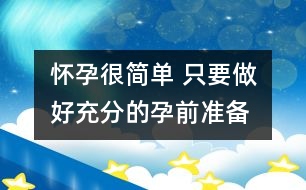 懷孕很簡(jiǎn)單 只要做好充分的孕前準(zhǔn)備