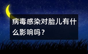 病毒感染對胎兒有什么影響嗎？