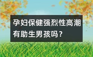 孕婦保健：強(qiáng)烈性高潮有助生男孩嗎？
