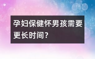 孕婦保?。簯涯泻⑿枰L時間？